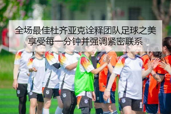 全场最佳杜齐亚克诠释团队足球之美 享受每一分钟并强调紧密联系